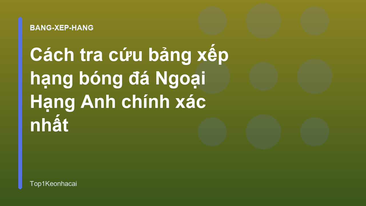Cách tra cứu bảng xếp hạng bóng đá Ngoại Hạng Anh chính xác nhất