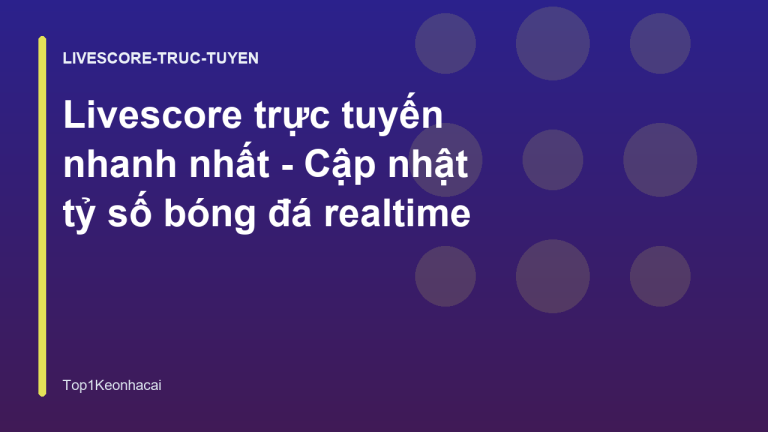 Livescore trực tuyến nhanh nhất - Cập nhật tỷ số bóng đá realtime