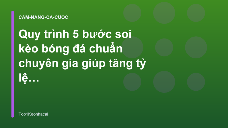 Quy trình 5 bước soi kèo bóng đá chuẩn chuyên gia giúp tăng tỷ lệ thắng - Top1Keonhacai