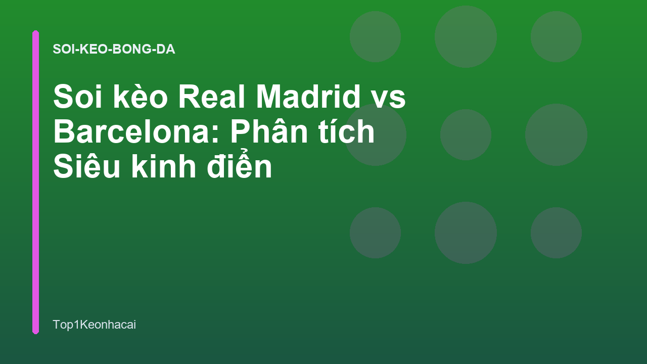 Soi kèo Real Madrid vs Barcelona: Phân tích Siêu kinh điển